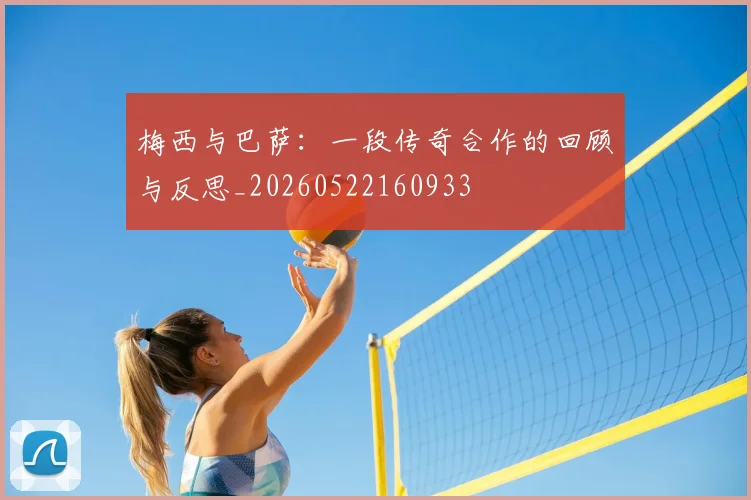 梅西与巴萨:一段传奇合作的回顾与反思_20260522160933
