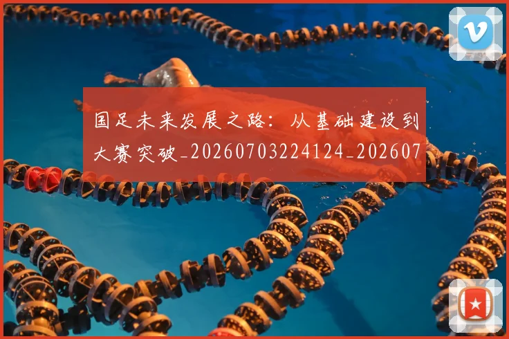 国足未来发展之路:从基础建设到大赛突破_20260703224124_20260719164729