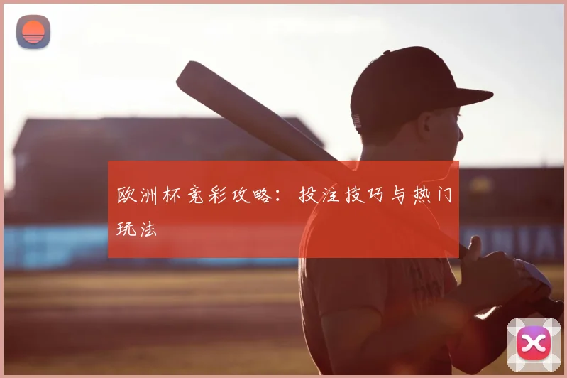 欧洲杯竞彩攻略:投注技巧与热门玩法