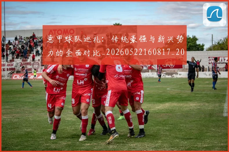 意甲球队巡礼：传统豪强与新兴势力的全面对比_20260522160817_20260704175342
