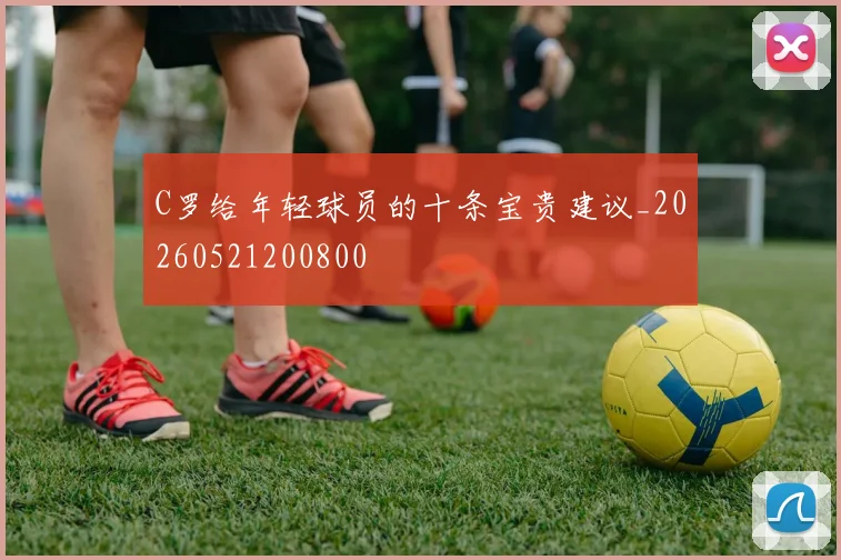 C罗给年轻球员的十条宝贵建议_20260521200800