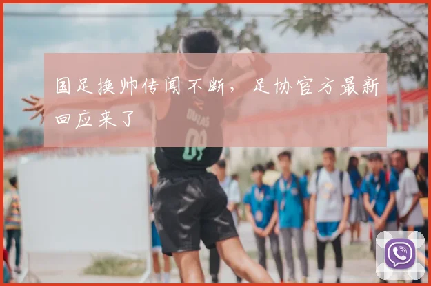 国足换帅传闻不断，足协官方最新回应来了