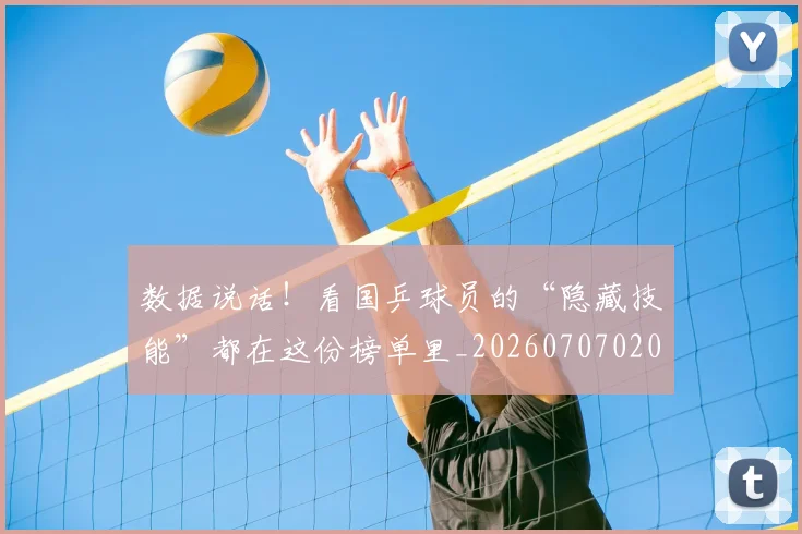 数据说话！看国乒球员的“隐藏技能”都在这份榜单里_20260707020501_20260731165921