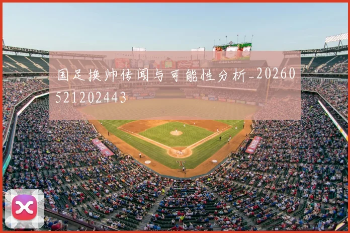 国足换帅传闻与可能性分析_20260521202443