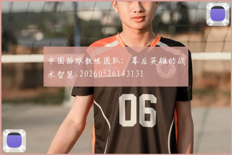 中国排球教练团队：幕后英雄的战术智慧_20260526143131