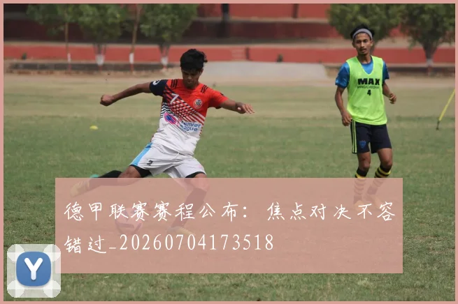 德甲联赛赛程公布：焦点对决不容错过_20260704173518