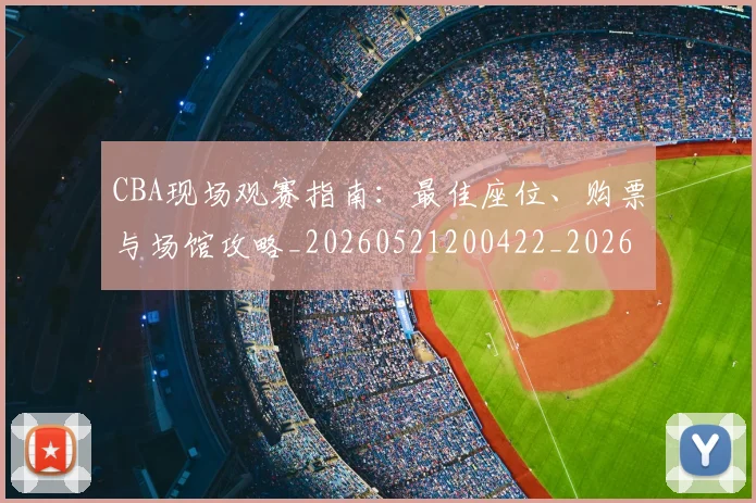 CBA现场观赛指南：最佳座位、购票与场馆攻略_20260521200422_20260701211502