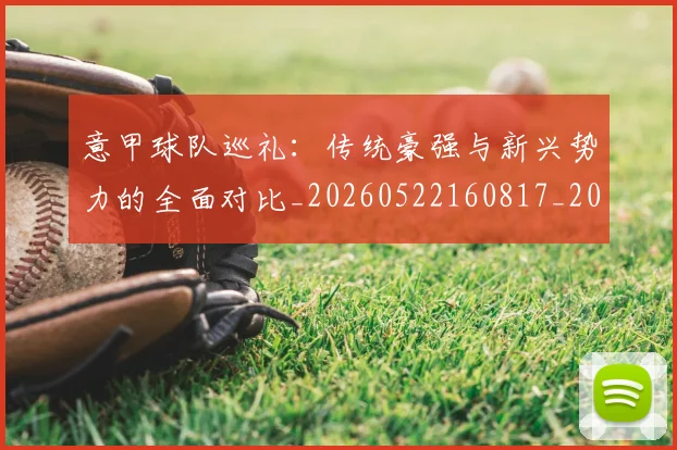 意甲球队巡礼：传统豪强与新兴势力的全面对比_20260522160817_20260704175342
