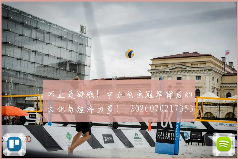 不止是游戏！中东电竞冠军背后的文化与经济力量！_20260702173536_20260715185921