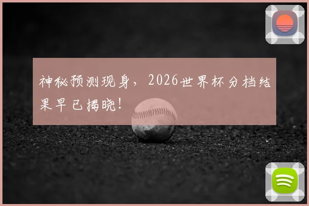 神秘预测现身，2026世界杯分档结果早已揭晓！
