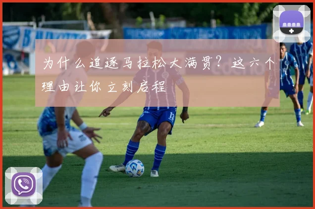 为什么追逐马拉松大满贯？这六个理由让你立刻启程