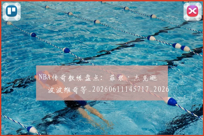NBA传奇教练盘点：菲尔·杰克逊与波波维奇等_20260611145717_20260701215304