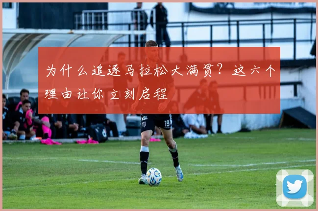 为什么追逐马拉松大满贯？这六个理由让你立刻启程