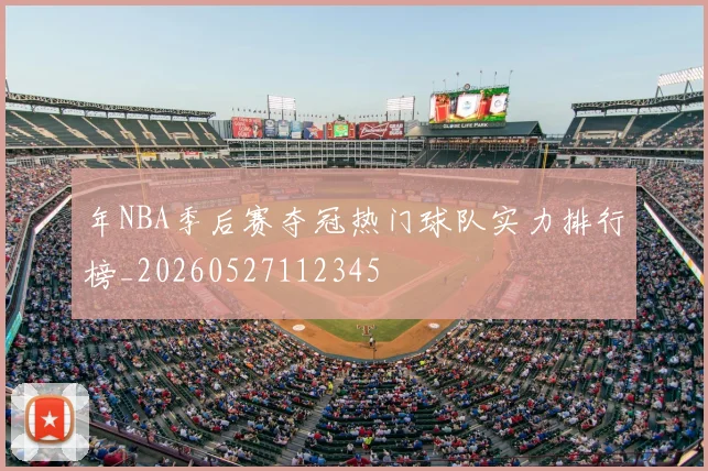 年NBA季后赛夺冠热门球队实力排行榜_20260527112345