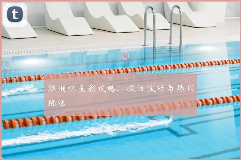 欧洲杯竞彩攻略：投注技巧与热门玩法
