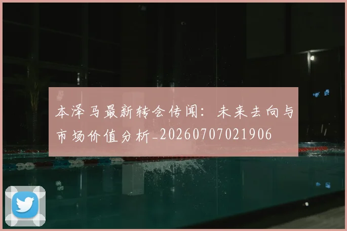 本泽马最新转会传闻：未来去向与市场价值分析_20260707021906