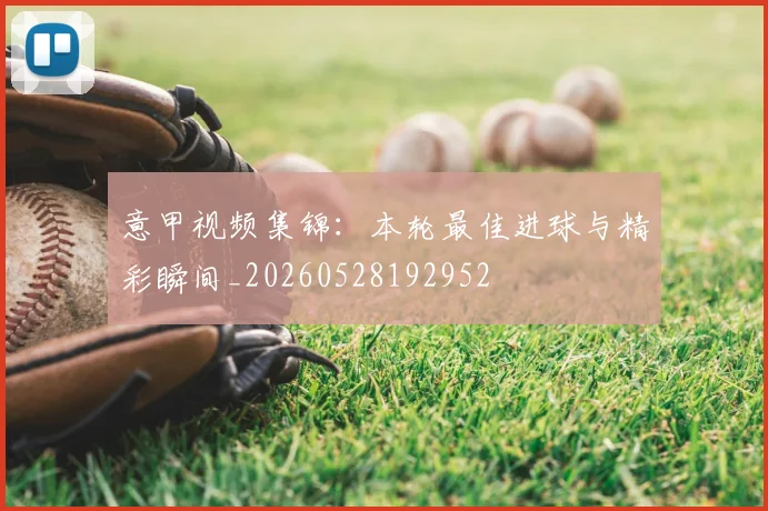 意甲视频集锦:本轮最佳进球与精彩瞬间_20260528192952