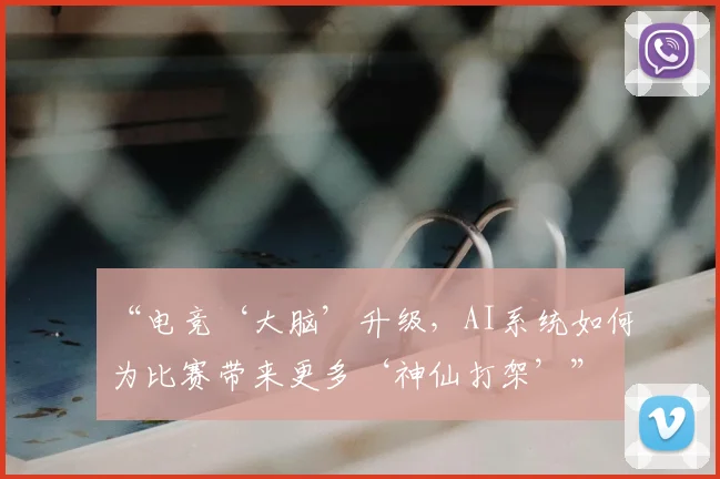 “电竞‘大脑’升级，AI系统如何为比赛带来更多‘神仙打架’”