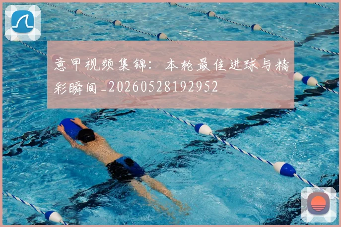 意甲视频集锦：本轮最佳进球与精彩瞬间_20260528192952