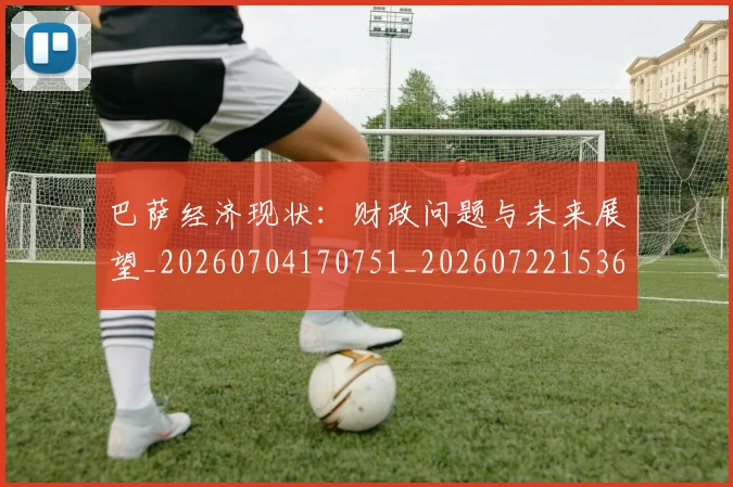 巴萨经济现状:财政问题与未来展望_20260704170751_20260722153624