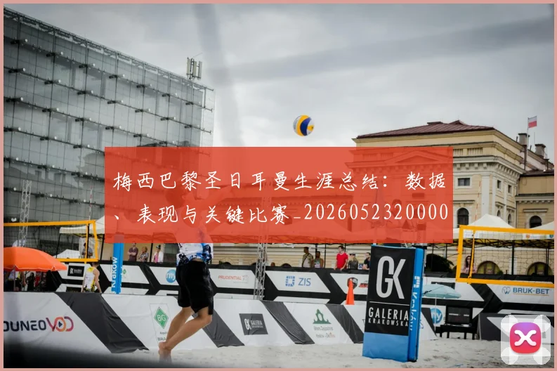 梅西巴黎圣日耳曼生涯总结：数据、表现与关键比赛_20260523200002_20260731181304