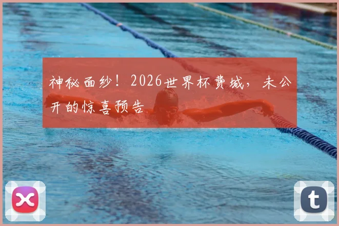 神秘面纱！2026世界杯费城，未公开的惊喜预告