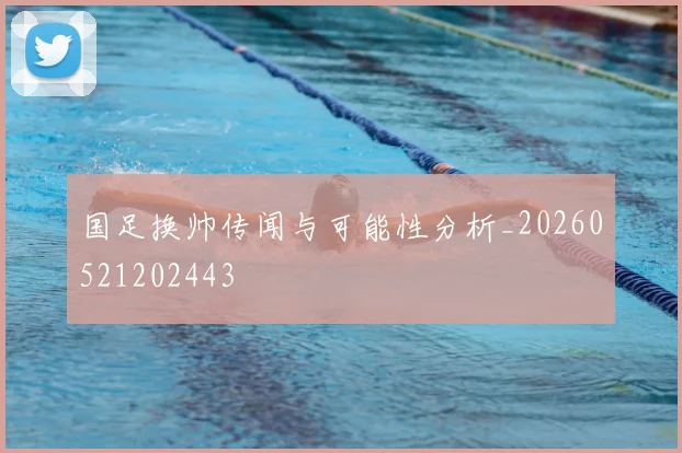 国足换帅传闻与可能性分析_20260521202443