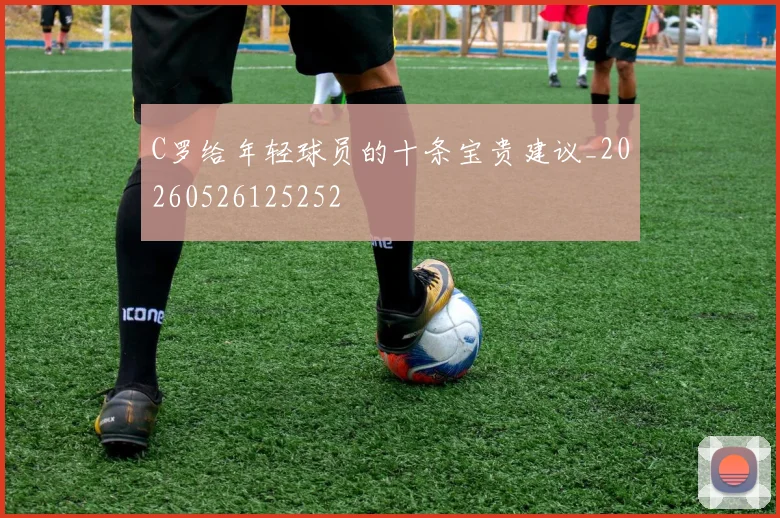 C罗给年轻球员的十条宝贵建议_20260526125252