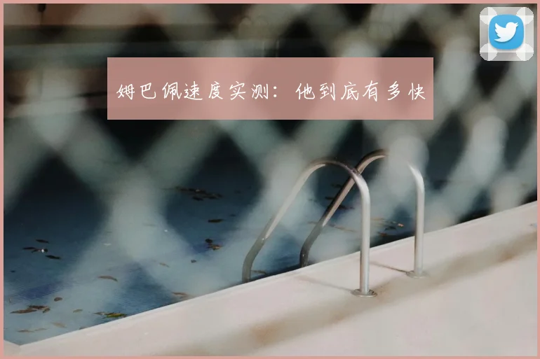 姆巴佩速度实测：他到底有多快