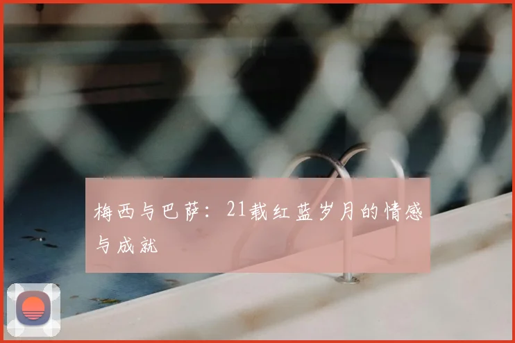 梅西与巴萨：21载红蓝岁月的情感与成就