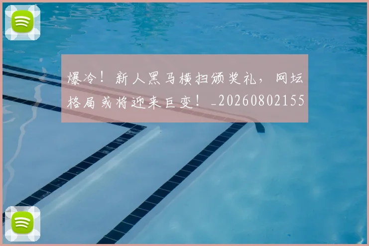爆冷！新人黑马横扫颁奖礼，网坛格局或将迎来巨变！_20260802155314