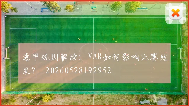 意甲规则解读:VAR如何影响比赛结果?_20260528192952