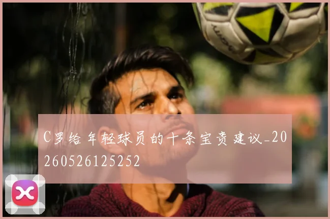 C罗给年轻球员的十条宝贵建议_20260526125252