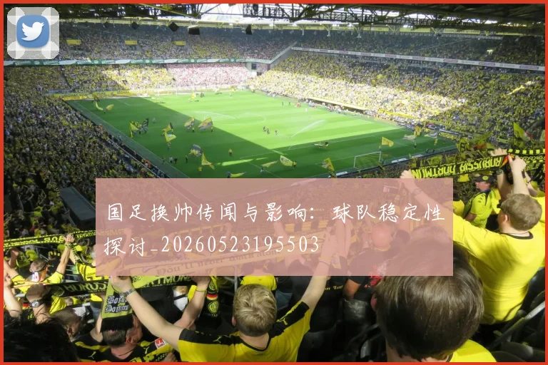 国足换帅传闻与影响：球队稳定性探讨_20260523195503