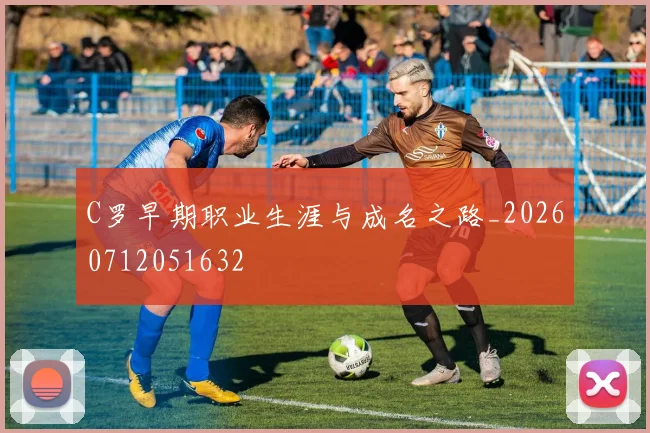 C罗早期职业生涯与成名之路_20260712051632