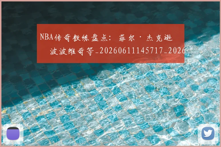 NBA传奇教练盘点：菲尔·杰克逊与波波维奇等_20260611145717_20260701215304