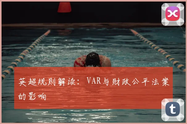 英超规则解读：VAR与财政公平法案的影响