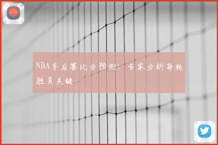 NBA季后赛比分预测：专家分析每轮胜负关键