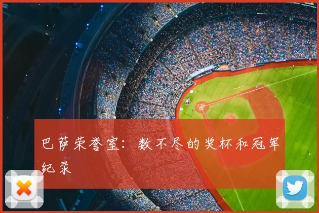 巴萨荣誉室：数不尽的奖杯和冠军纪录