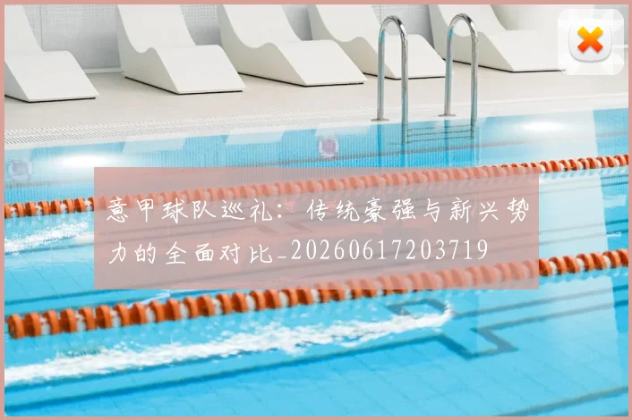意甲球队巡礼：传统豪强与新兴势力的全面对比_20260617203719