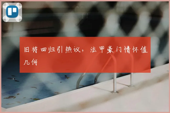 旧将回归引热议，法甲豪门情怀值几何