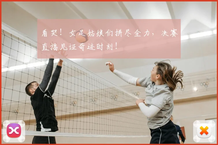 看哭！女足姑娘们拼尽全力，决赛直播见证奇迹时刻！