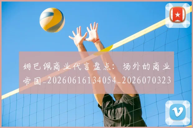 姆巴佩商业代言盘点：场外的商业帝国_20260616134054_20260703231429