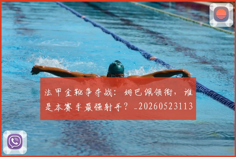 法甲金靴争夺战:姆巴佩领衔,谁是本赛季最强射手?_20260523113538