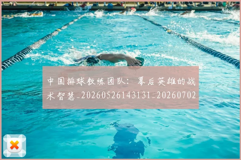 中国排球教练团队：幕后英雄的战术智慧_20260526143131_20260702202329