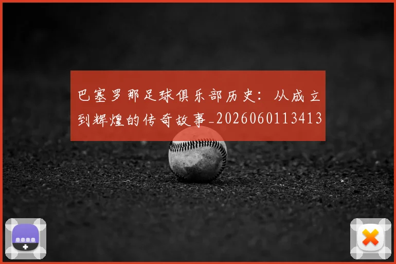 巴塞罗那足球俱乐部历史:从成立到辉煌的传奇故事_20260601134134