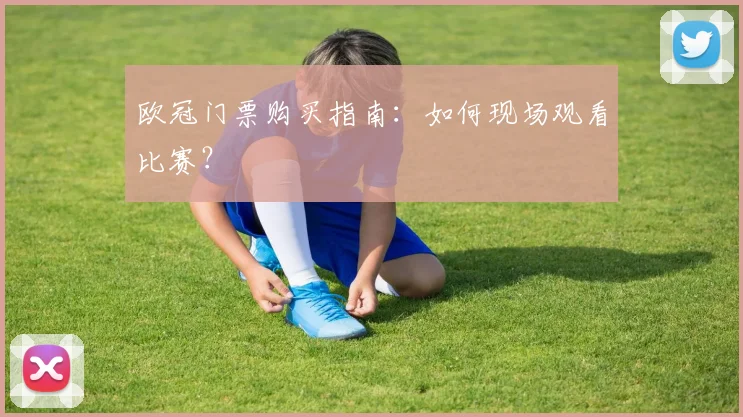 欧冠门票购买指南：如何现场观看比赛？