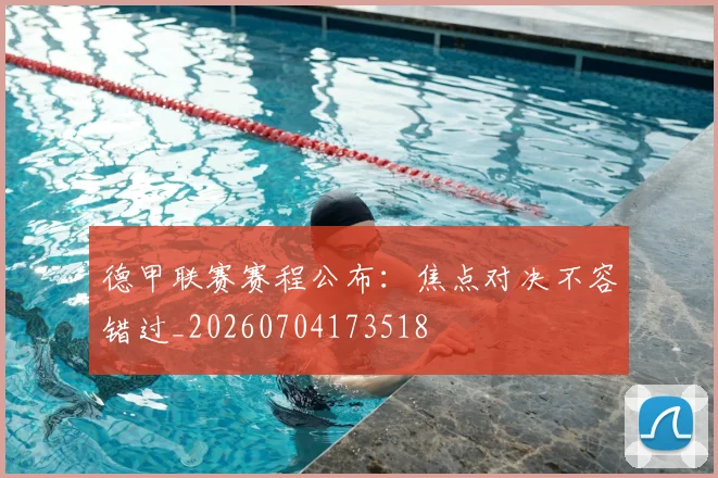 德甲联赛赛程公布:焦点对决不容错过_20260704173518