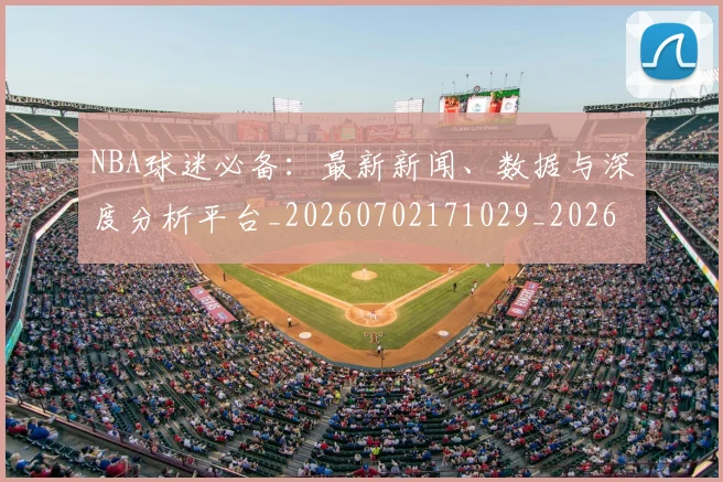 NBA球迷必备：最新新闻、数据与深度分析平台_20260702171029_20260714214055