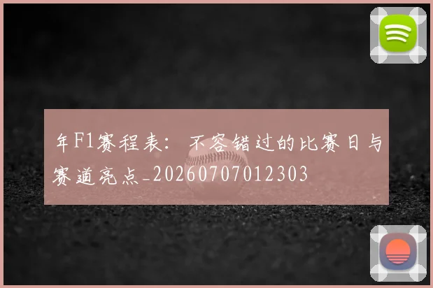 年F1赛程表:不容错过的比赛日与赛道亮点_20260707012303